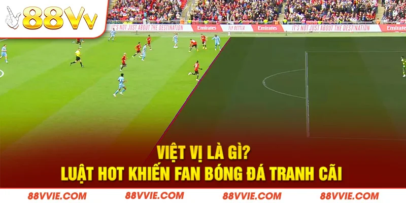 Việt Vị Là Gì? Luật Hot Khiến Fan Bóng Đá Tranh Cãi