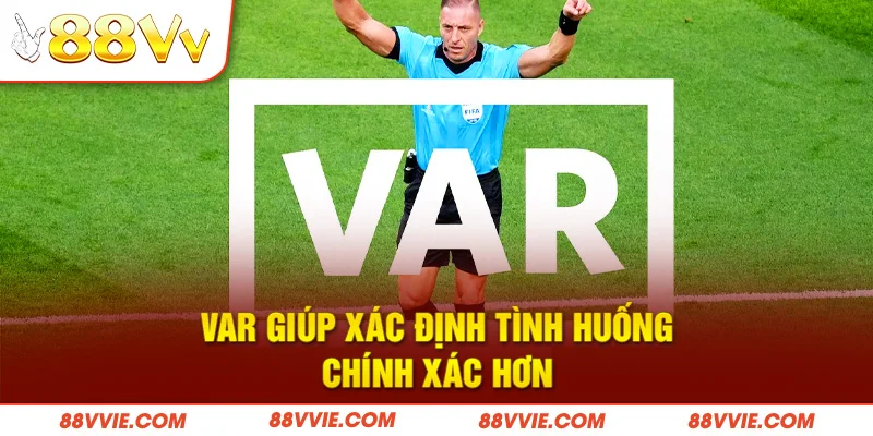 VAR giúp xác định tình huống chính xác hơn