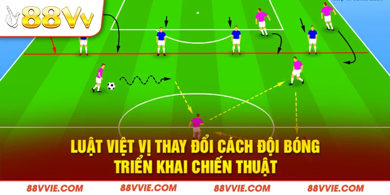 Luật việt vị thay đổi cách đội bóng triển khai chiến thuật