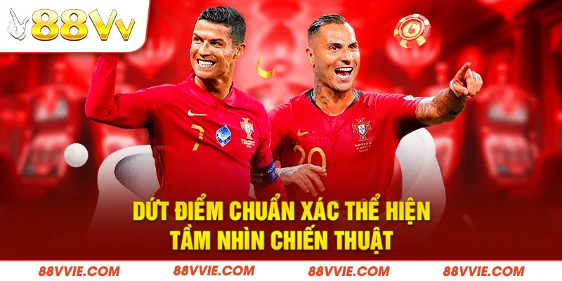 Dứt điểm chuẩn xác thể hiện tầm nhìn chiến thuật