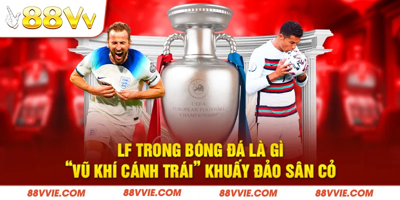 LF Trong Bóng Đá Là Gì - “Vũ Khí Cánh Trái” Khuấy Đảo Sân Cỏ