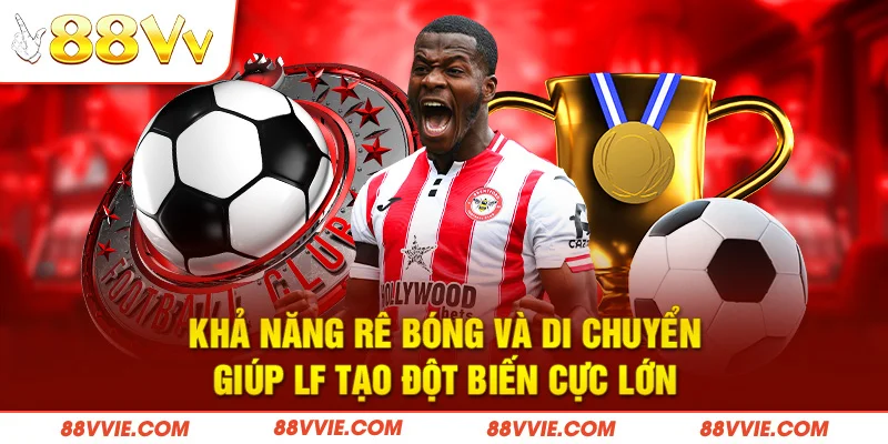 Khả năng rê bóng và di chuyển giúp LF tạo đột biến cực lớn