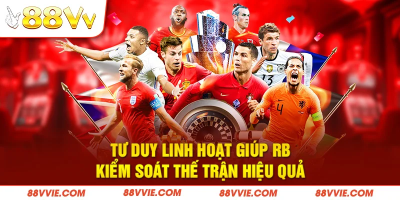 Tư duy linh hoạt giúp RB kiểm soát thế trận hiệu quả