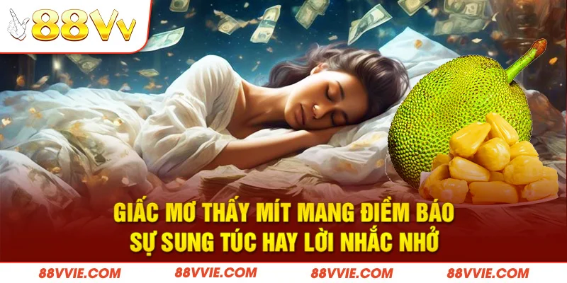 Giấc mơ thấy mít mang điềm báo sự sung túc hay lời nhắc nhở