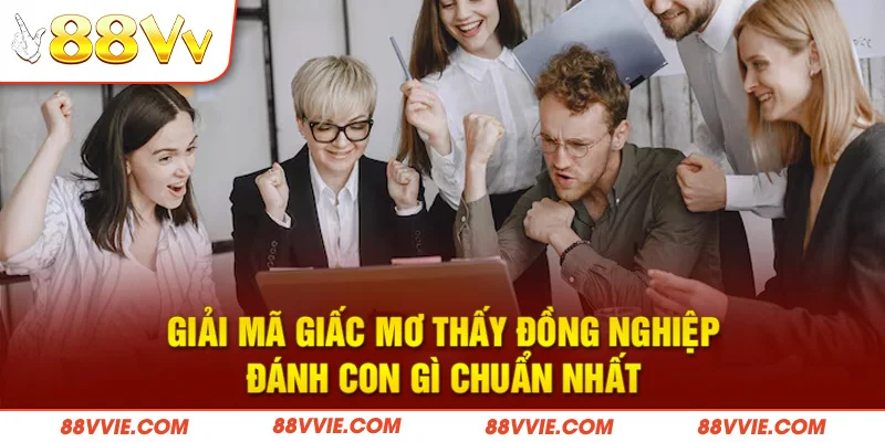 Giải mã giấc mơ thấy đồng nghiệp đánh con gì chuẩn nhất