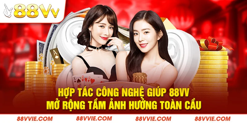 Hợp tác công nghệ giúp 88vv mở rộng tầm ảnh hưởng toàn cầu