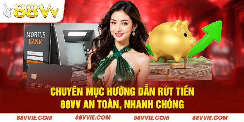 Chuyên mục hướng dẫn rút tiền 88vv an toàn, nhanh chóng