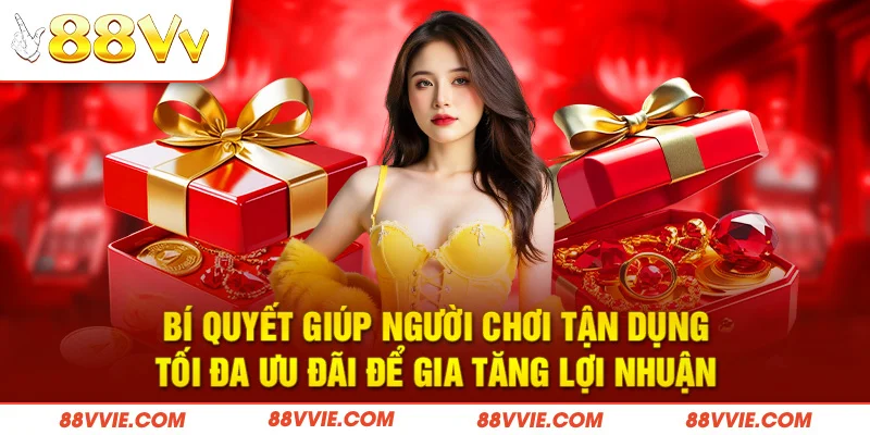Bí quyết giúp người chơi tận dụng tối đa ưu đãi để gia tăng lợi nhuận